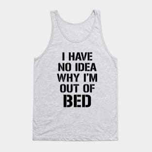 I have no idea why I'm out of bed Tank Top